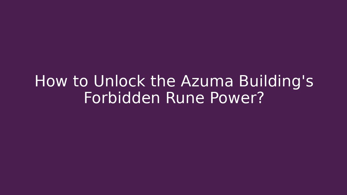 How to Unlock the Azuma Building's Forbidden Rune Power?