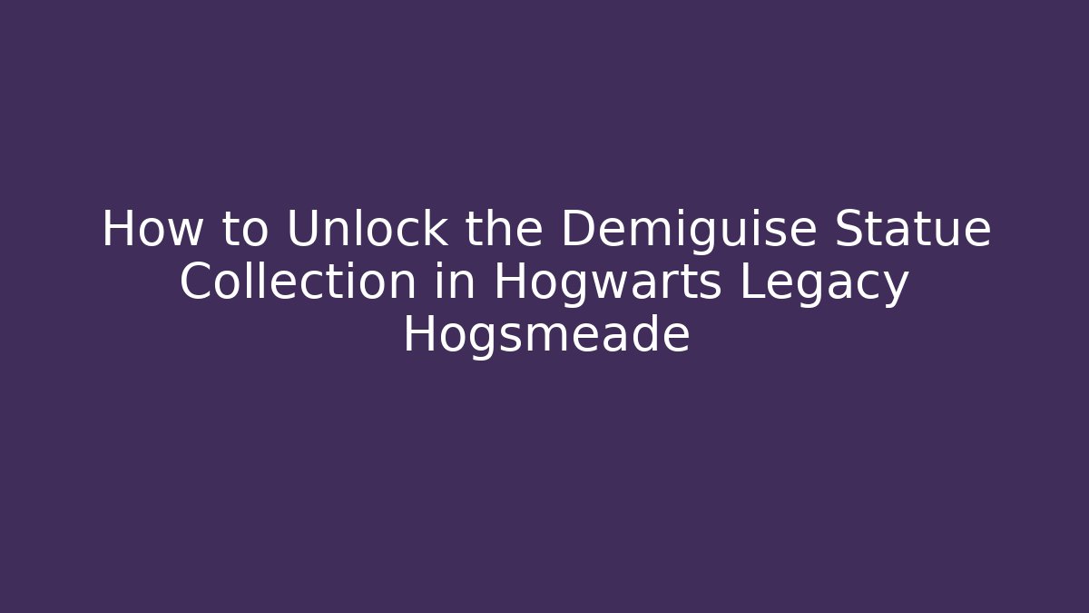 How to Unlock the Demiguise Statue Collection in Hogwarts Legacy Hogsmeade