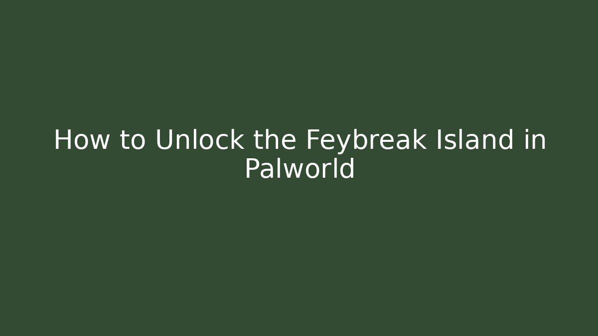 How to Unlock the Feybreak Island in Palworld