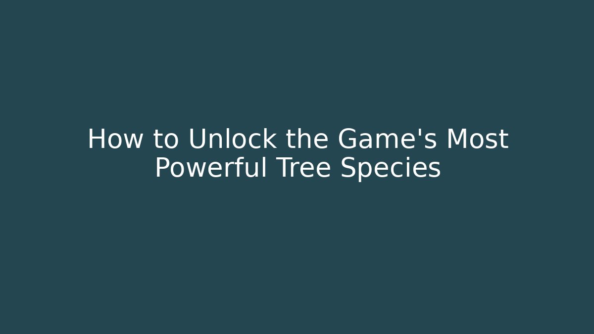 How to Unlock the Game's Most Powerful Tree Species