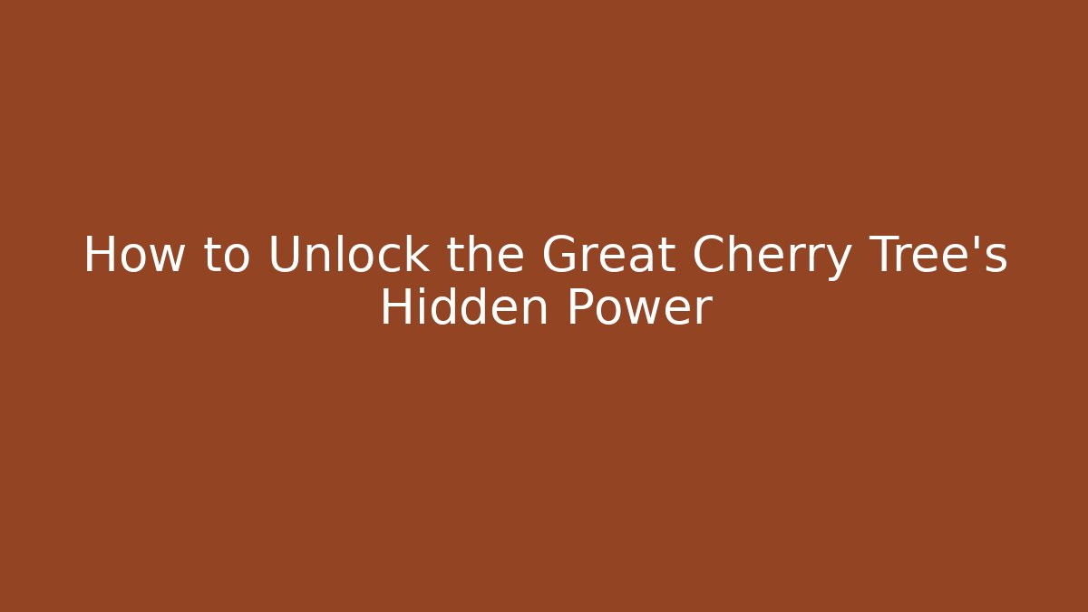 How to Unlock the Great Cherry Tree's Hidden Power