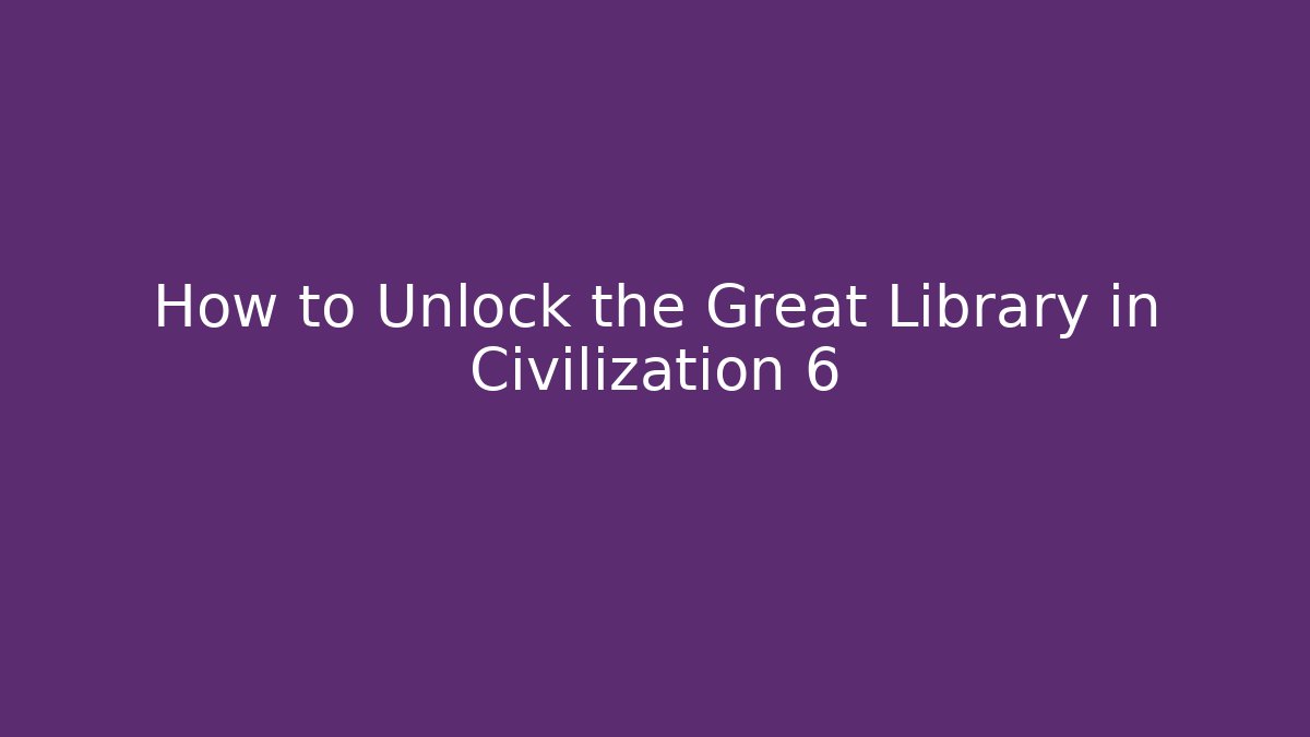 How to Unlock the Great Library in Civilization 6