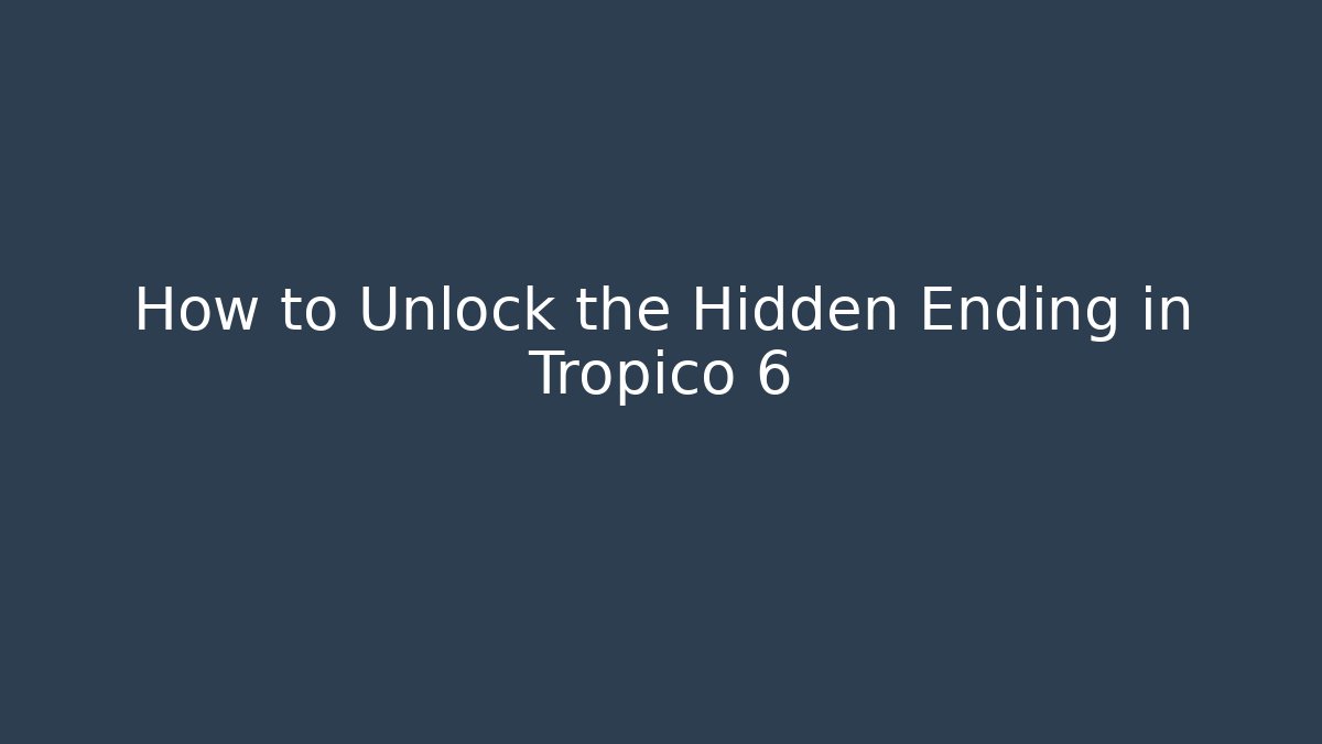 How to Unlock the Hidden Ending in Tropico 6