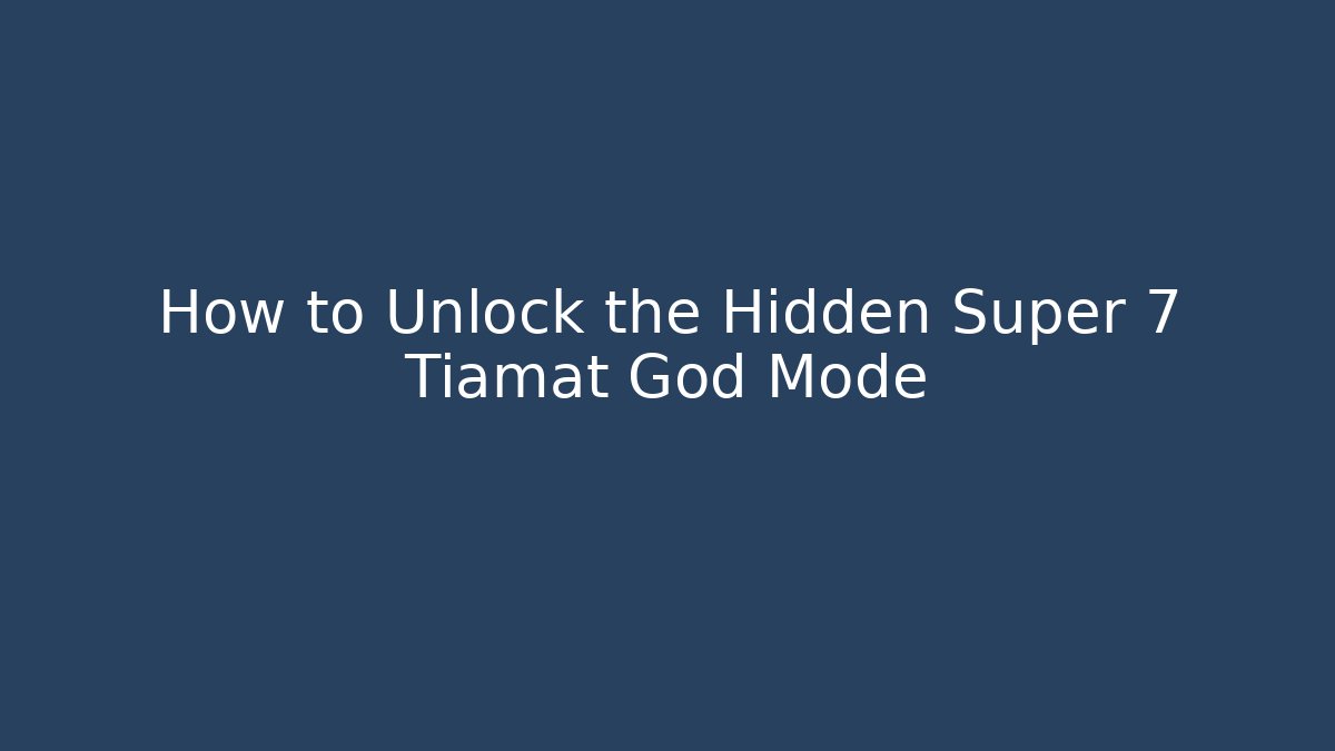 How to Unlock the Hidden Super 7 Tiamat God Mode
