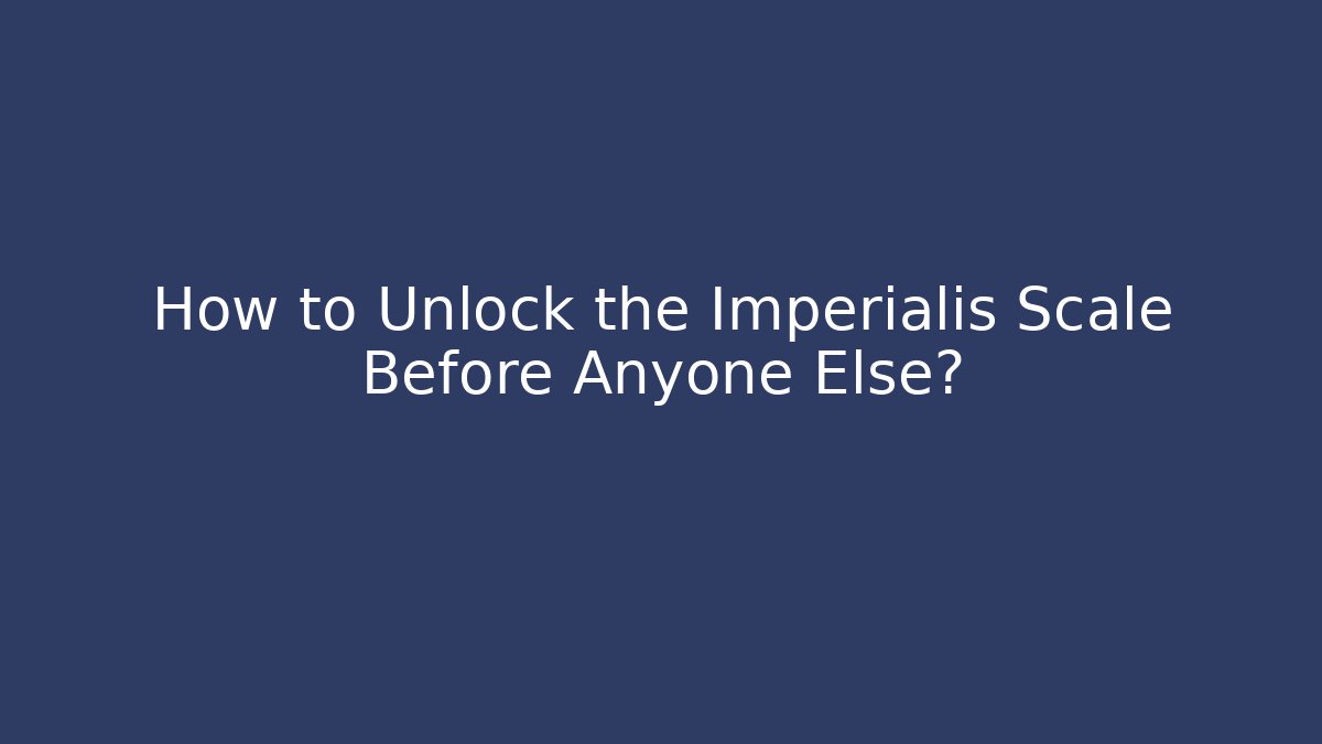 How to Unlock the Imperialis Scale Before Anyone Else?