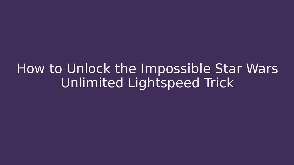 How to Unlock the Impossible Star Wars Unlimited Lightspeed Trick