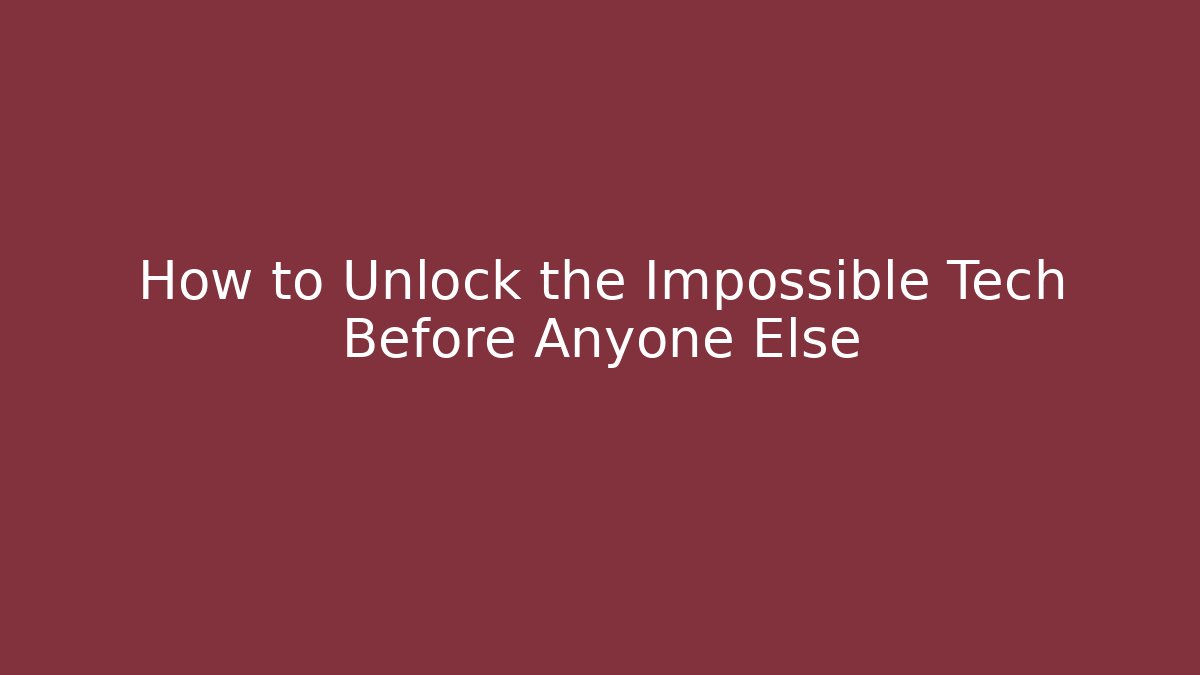 How to Unlock the Impossible Tech Before Anyone Else
