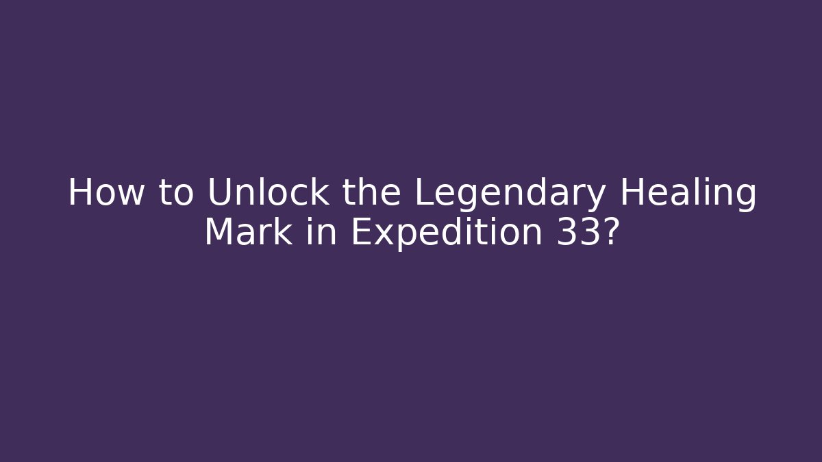 How to Unlock the Legendary Healing Mark in Expedition 33?
