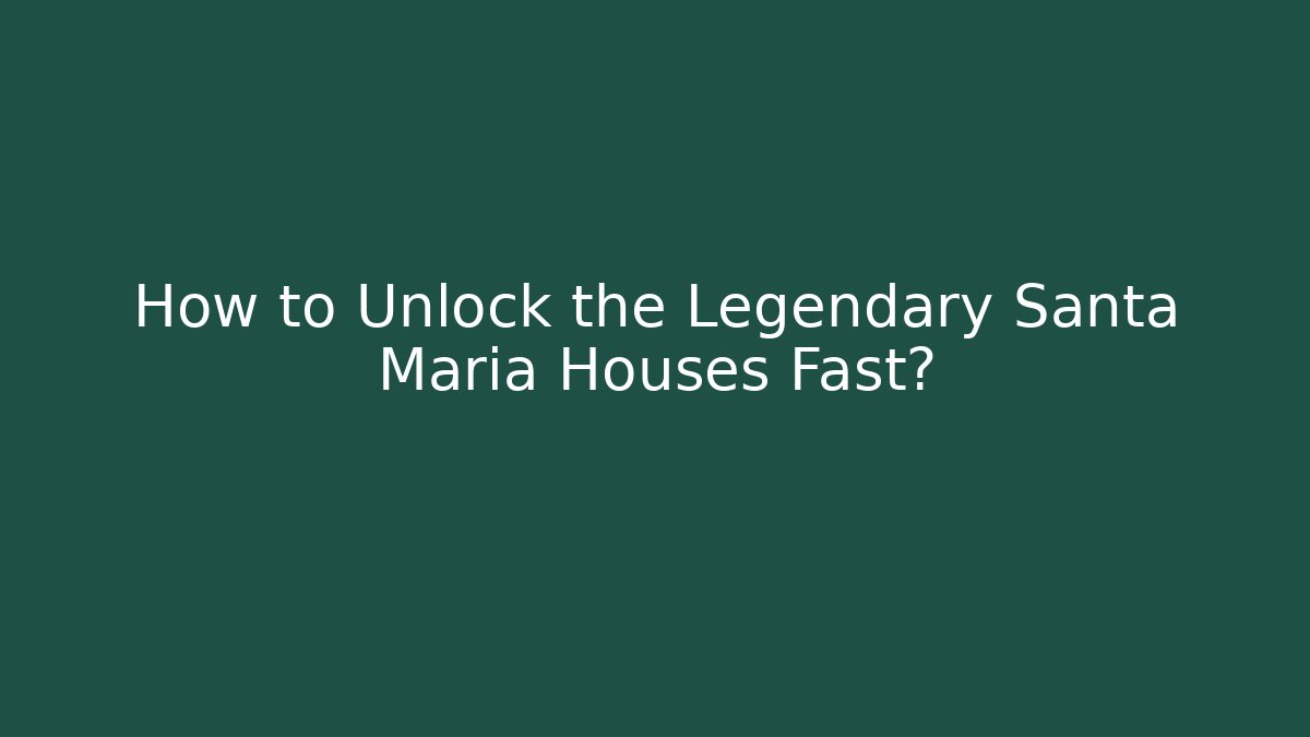 How to Unlock the Legendary Santa Maria Houses Fast?