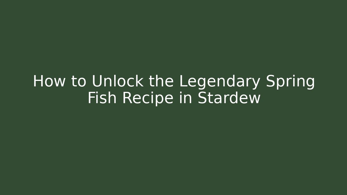 How to Unlock the Legendary Spring Fish Recipe in Stardew