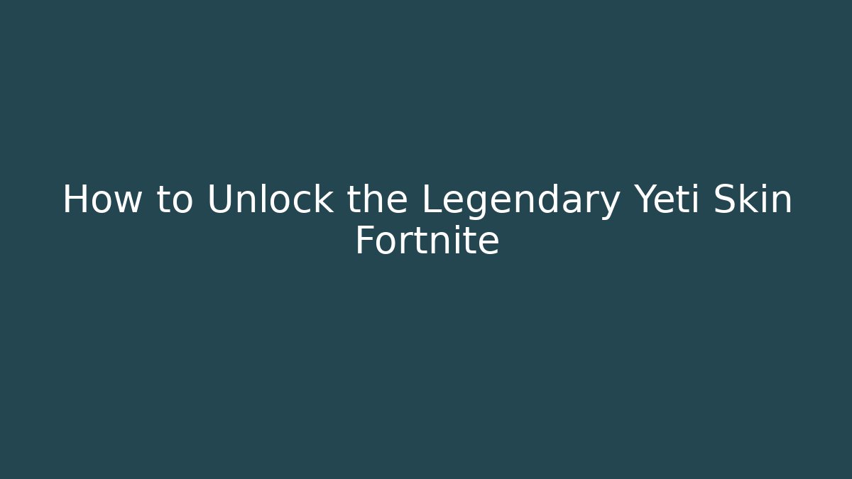How to Unlock the Legendary Yeti Skin Fortnite