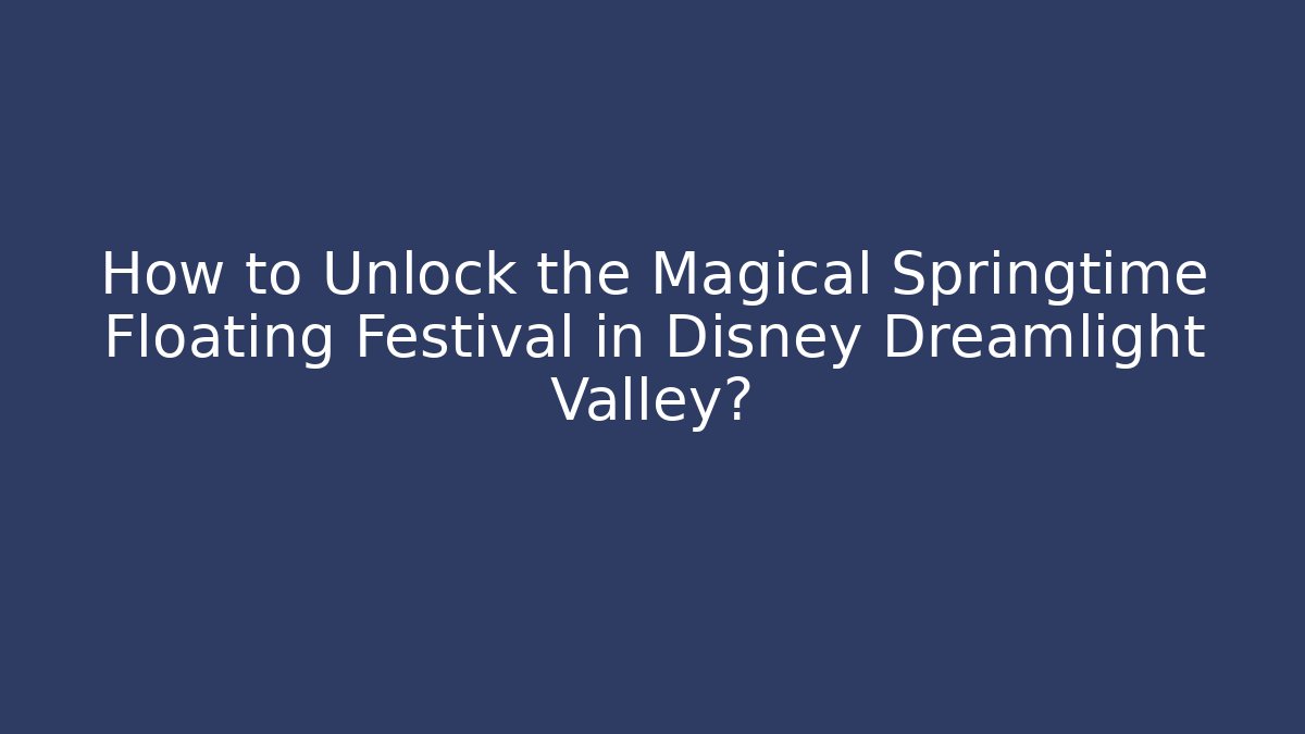 How to Unlock the Magical Springtime Floating Festival in Disney Dreamlight Valley?