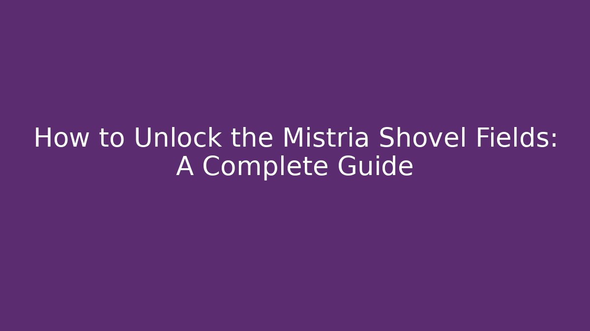 How to Unlock the Mistria Shovel Fields: A Complete Guide