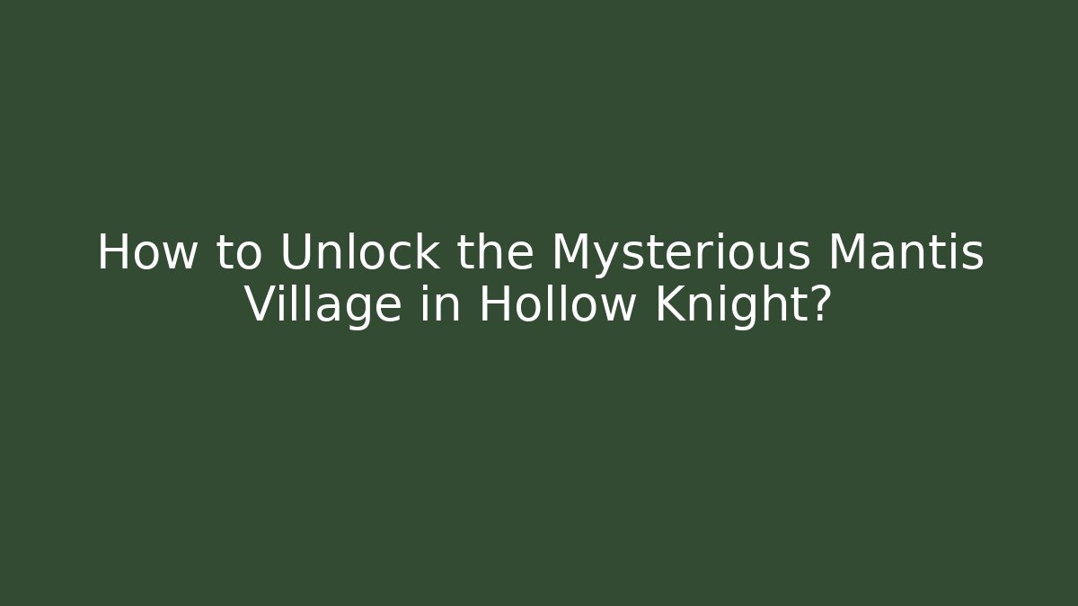 How to Unlock the Mysterious Mantis Village in Hollow Knight?