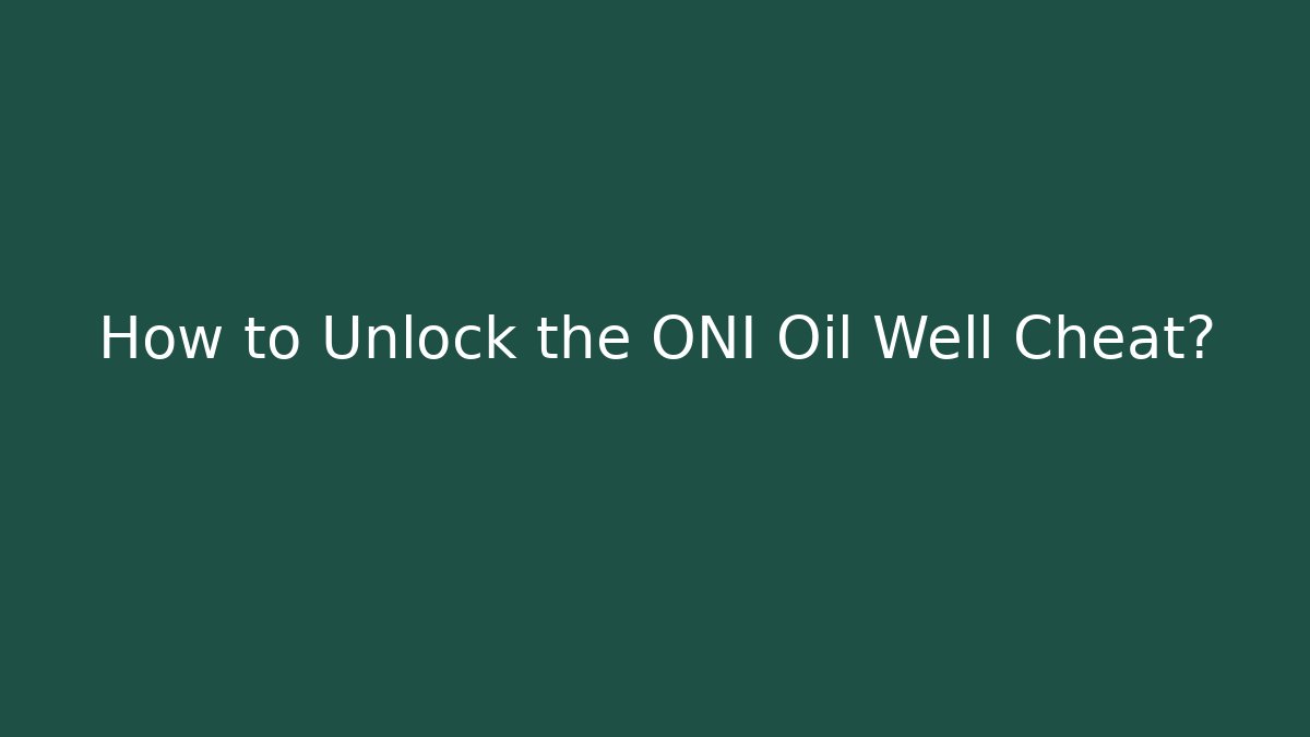 How to Unlock the ONI Oil Well Cheat?