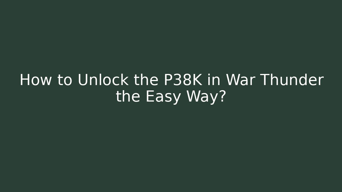 How to Unlock the P38K in War Thunder the Easy Way?