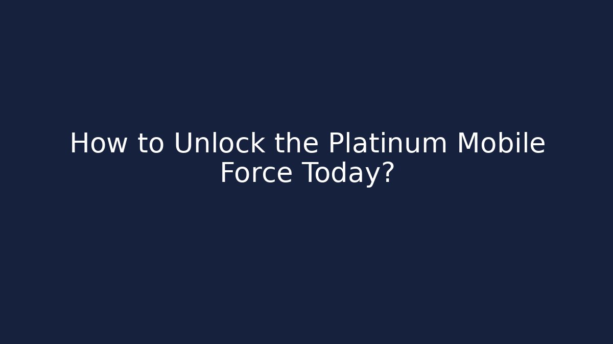 How to Unlock the Platinum Mobile Force Today?