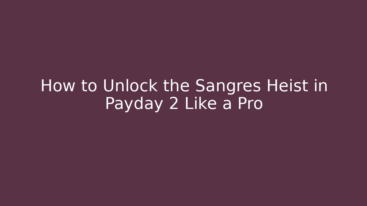 How to Unlock the Sangres Heist in Payday 2 Like a Pro