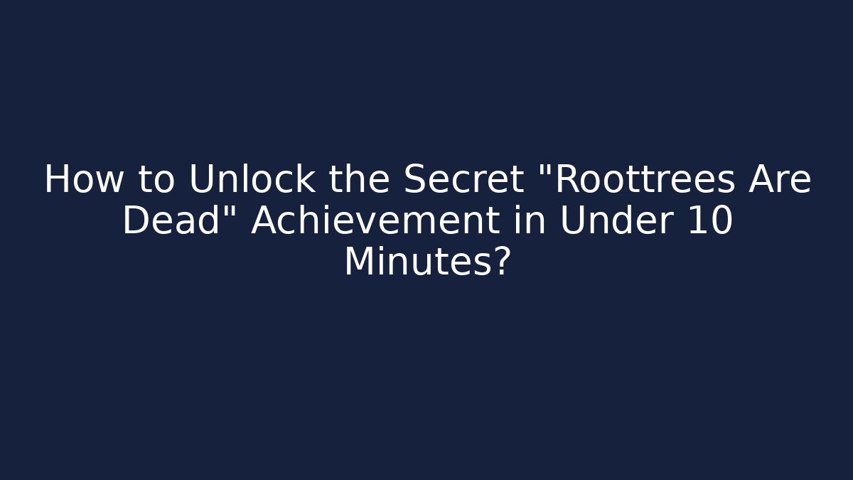 How to Unlock the Secret "Roottrees Are Dead" Achievement in Under 10 Minutes?