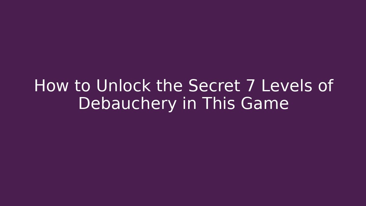 How to Unlock the Secret 7 Levels of Debauchery in This Game