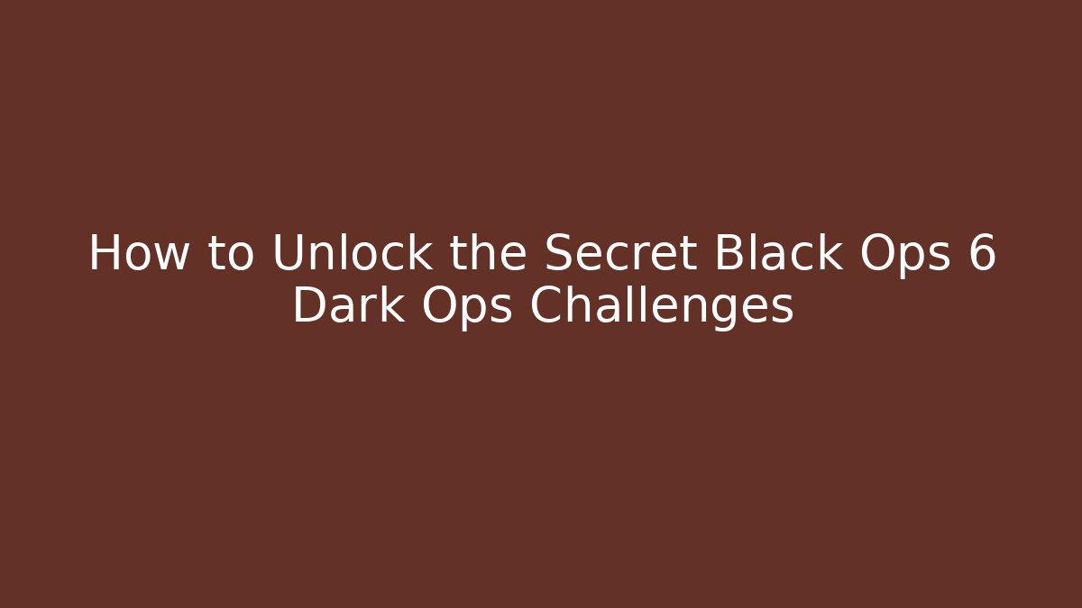 How to Unlock the Secret Black Ops 6 Dark Ops Challenges