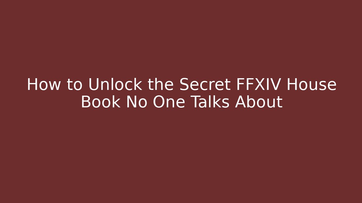 How to Unlock the Secret FFXIV House Book No One Talks About