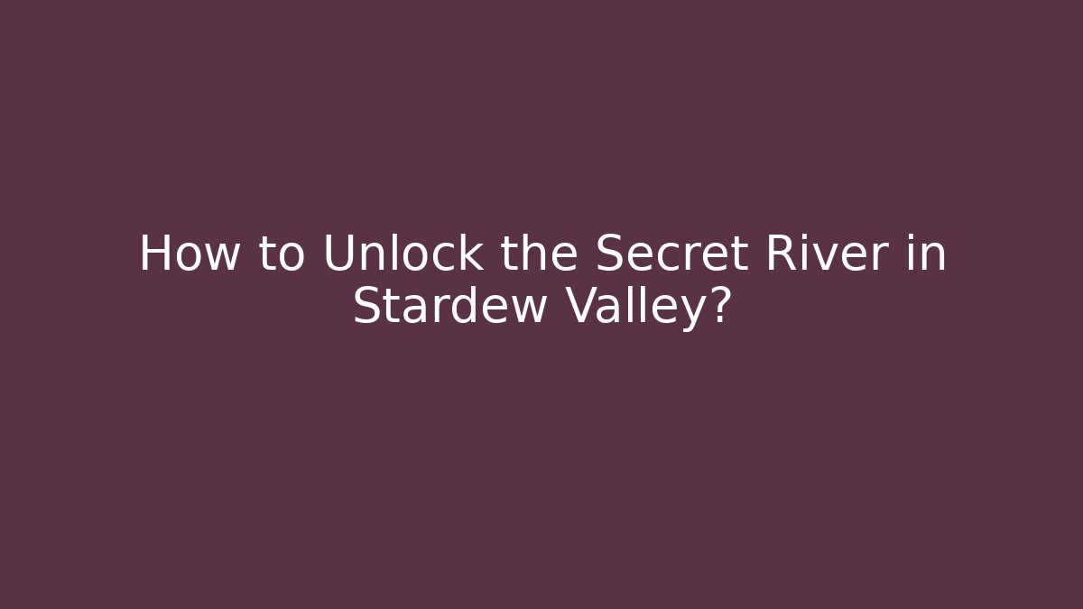 How to Unlock the Secret River in Stardew Valley?