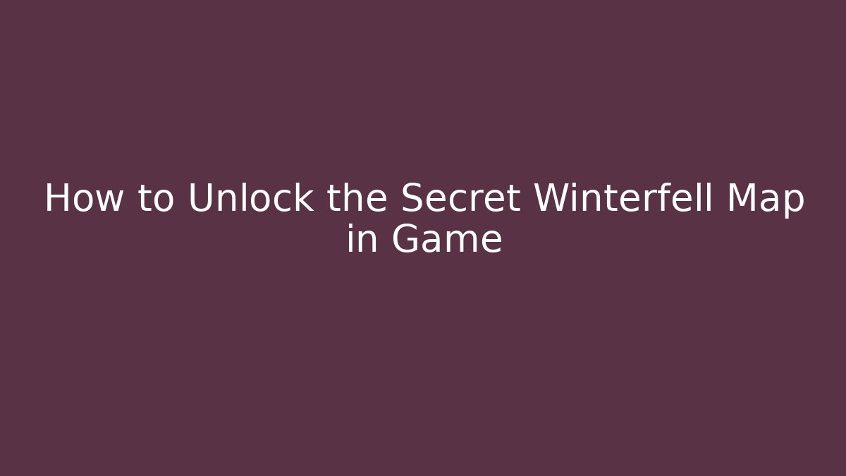 How to Unlock the Secret Winterfell Map in Game - Critter Realm