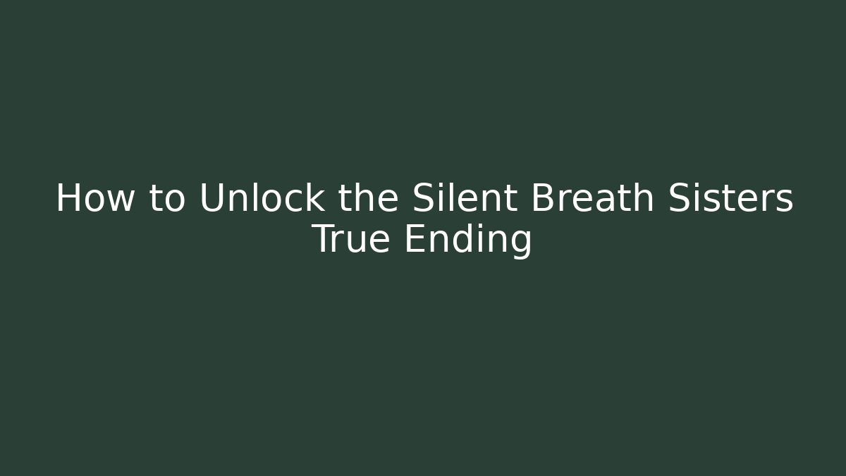How to Unlock the Silent Breath Sisters True Ending