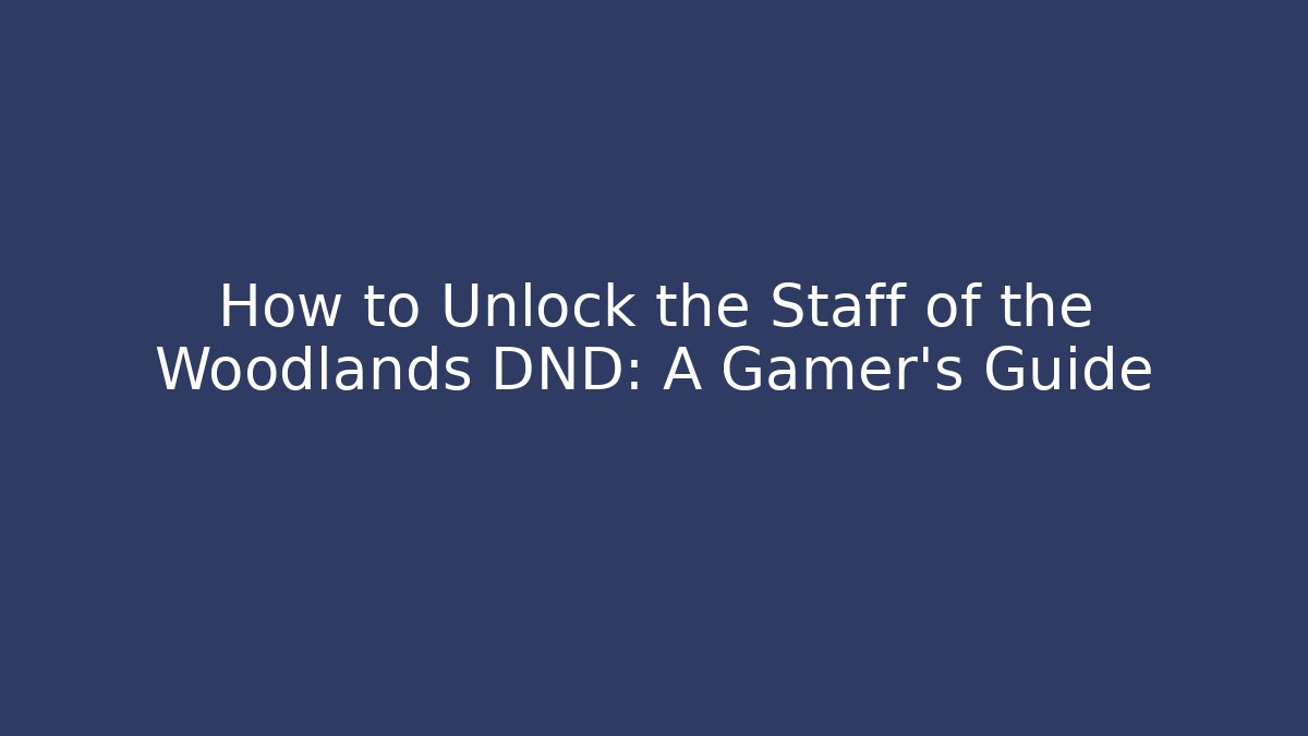 How to Unlock the Staff of the Woodlands DND: A Gamer's Guide