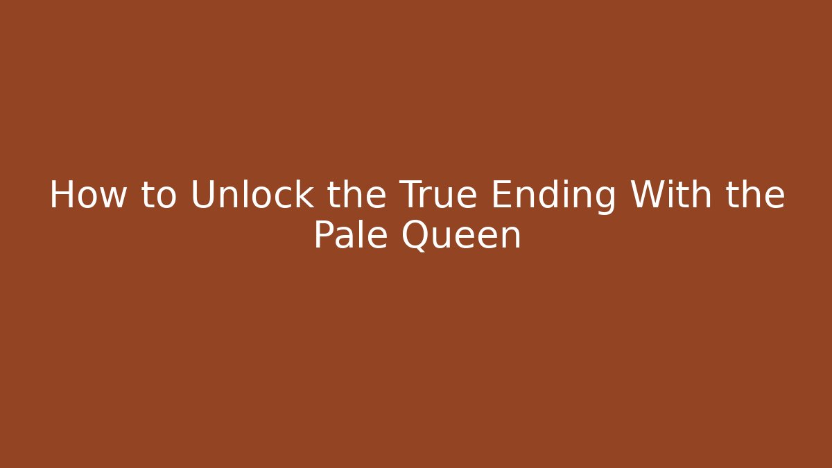 How to Unlock the True Ending With the Pale Queen