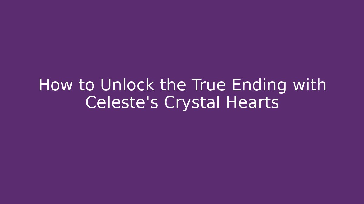 How to Unlock the True Ending with Celeste's Crystal Hearts