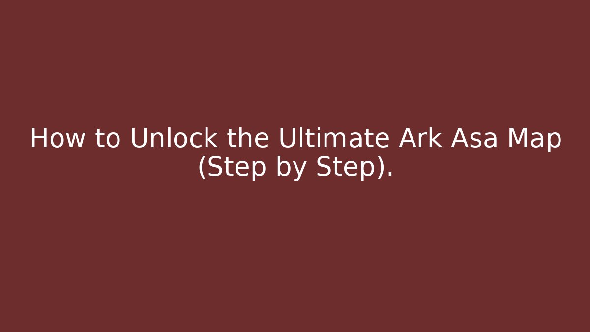 How to Unlock the Ultimate Ark Asa Map (Step by Step).