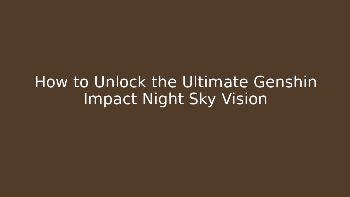 How to Unlock the Ultimate Genshin Impact Night Sky Vision
