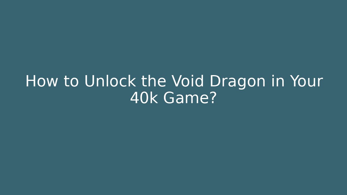 How to Unlock the Void Dragon in Your 40k Game?