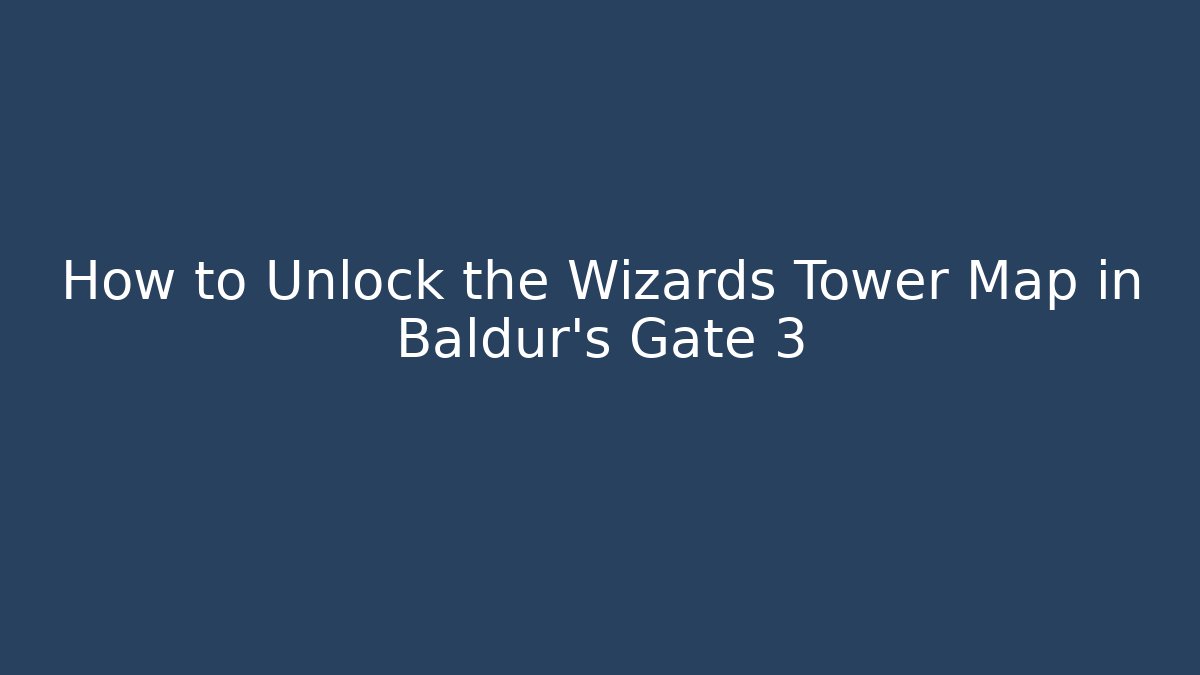 How to Unlock the Wizards Tower Map in Baldur's Gate 3