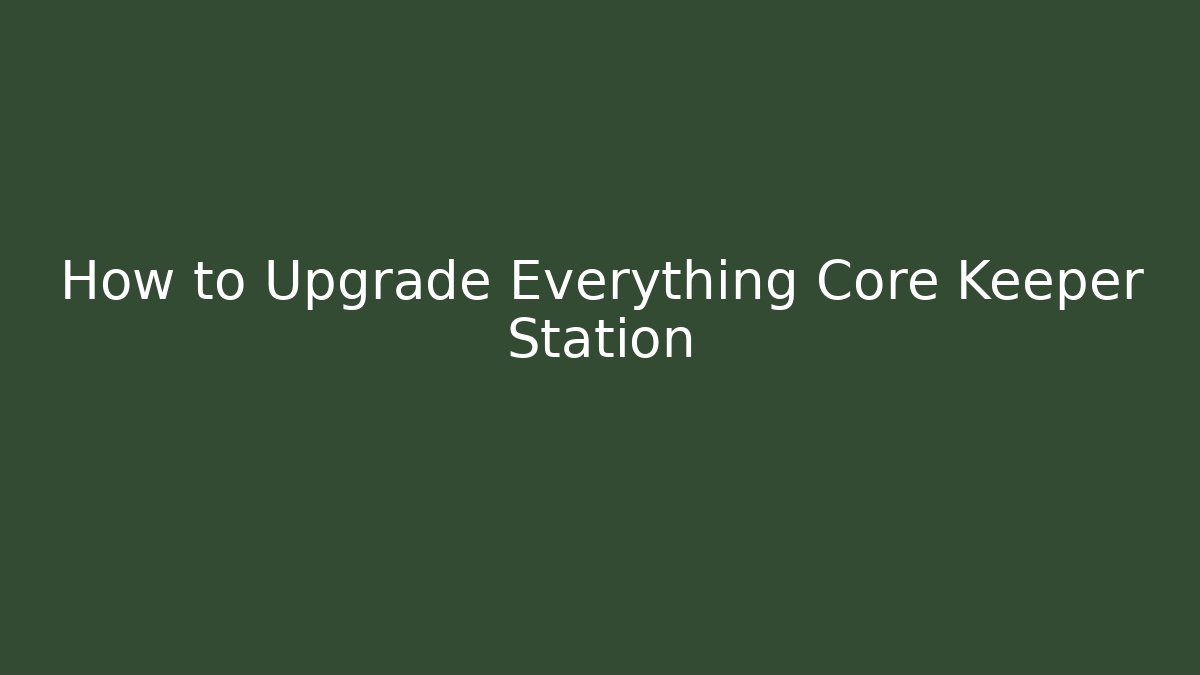How to Upgrade Everything Core Keeper Station