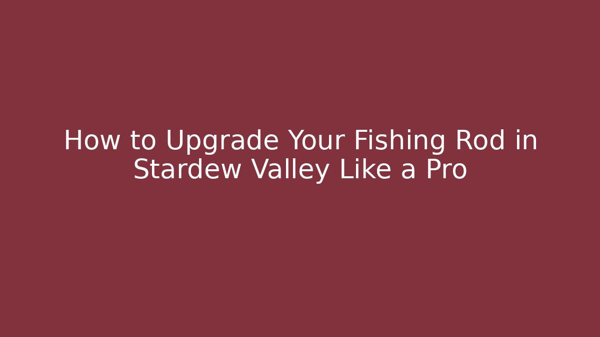 How to Upgrade Your Fishing Rod in Stardew Valley Like a Pro