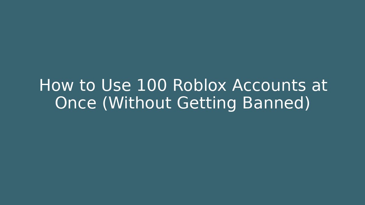 How to Use 100 Roblox Accounts at Once (Without Getting Banned)
