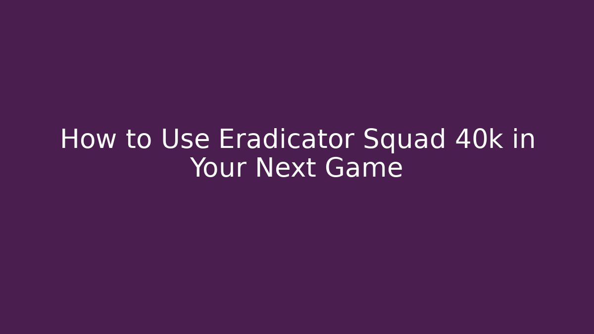 How to Use Eradicator Squad 40k in Your Next Game