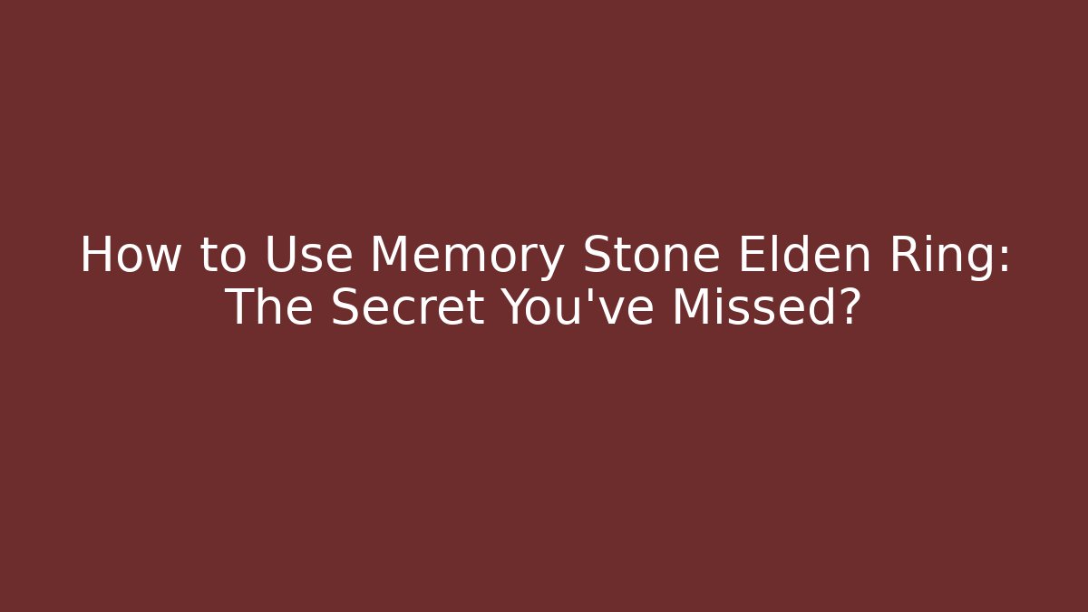 How to Use Memory Stone Elden Ring: The Secret You’ve Missed?