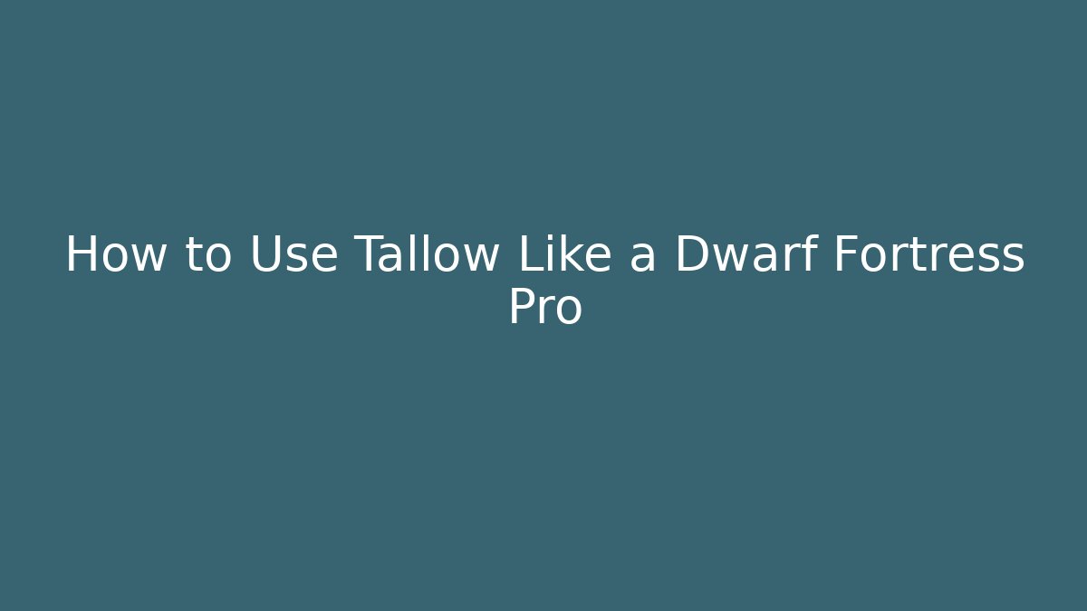 How to Use Tallow Like a Dwarf Fortress Pro