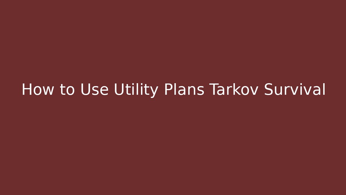 How to Use Utility Plans Tarkov Survival
