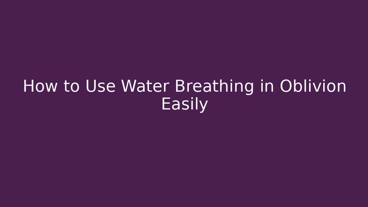 How to Use Water Breathing in Oblivion Easily