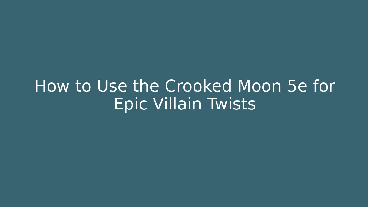 How to Use the Crooked Moon 5e for Epic Villain Twists