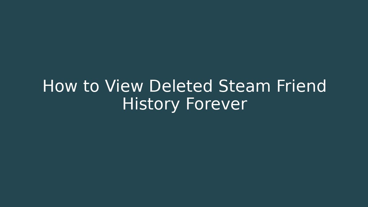 How to View Deleted Steam Friend History Forever