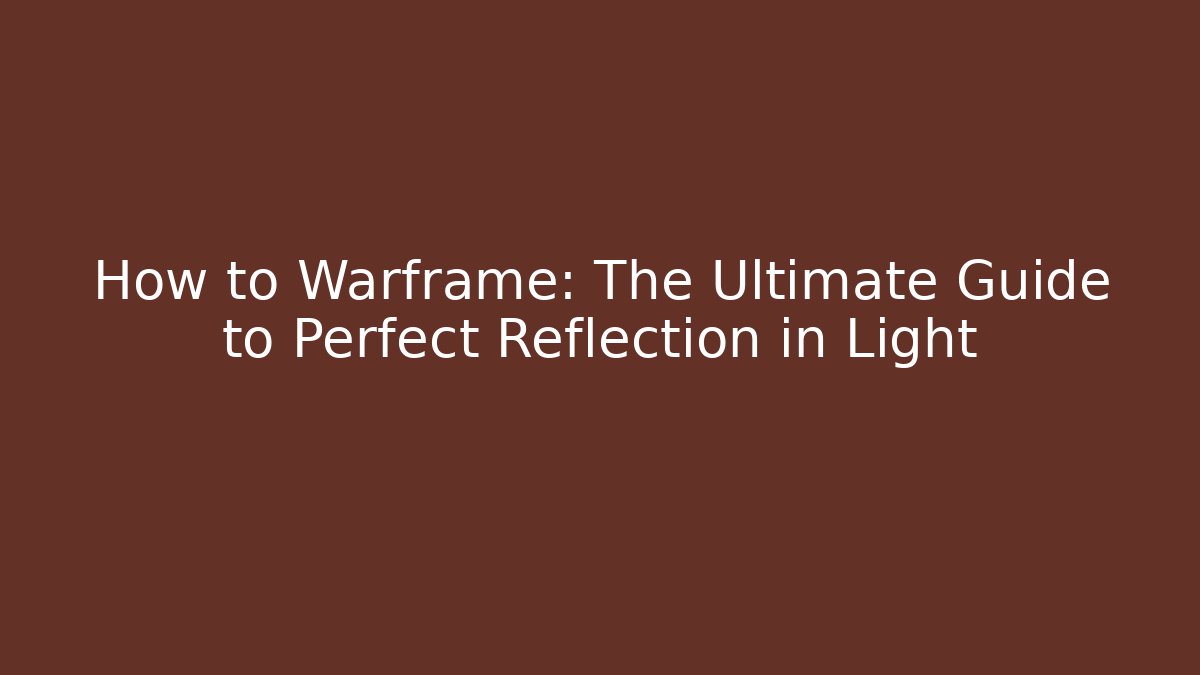 How to Warframe: The Ultimate Guide to Perfect Reflection in Light