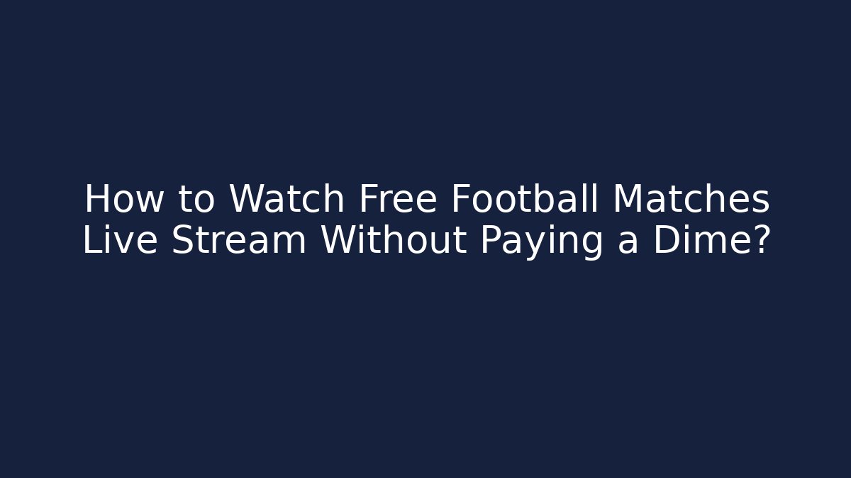 How to Watch Free Football Matches Live Stream Without Paying a Dime?