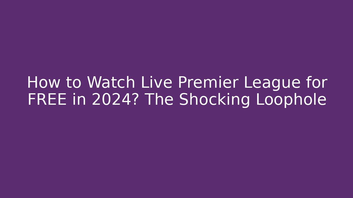 How to Watch Live Premier League for FREE in 2024? The Shocking Loophole