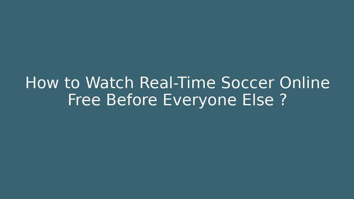 How to Watch Real-Time Soccer Online Free Before Everyone Else 💥